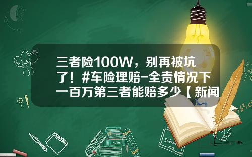 三者险100W，别再被坑了！#车险理赔-全责情况下一百万第三者能赔多少【新闻】.