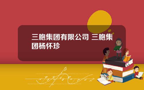 三胞集团有限公司 三胞集团杨怀珍