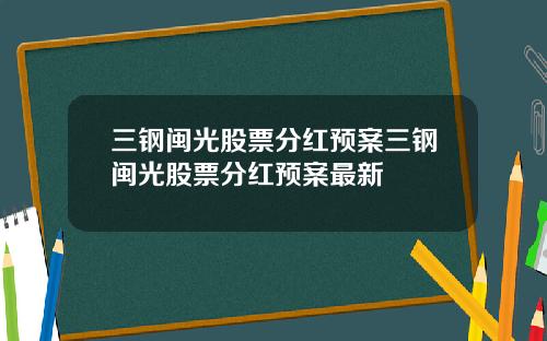 三钢闽光股票分红预案三钢闽光股票分红预案最新