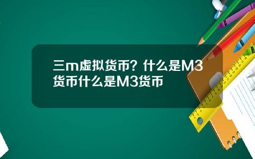 三m虚拟货币？什么是M3货币什么是M3货币