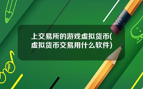 上交易所的游戏虚拟货币(虚拟货币交易用什么软件)