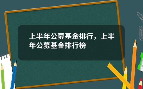 上半年公募基金排行，上半年公募基金排行榜