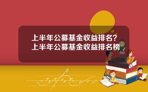 上半年公募基金收益排名？上半年公募基金收益排名榜