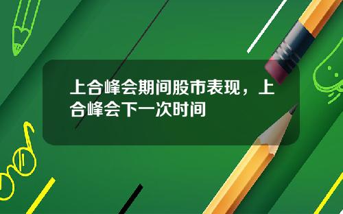上合峰会期间股市表现，上合峰会下一次时间