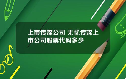上市传媒公司 无忧传媒上市公司股票代码多少