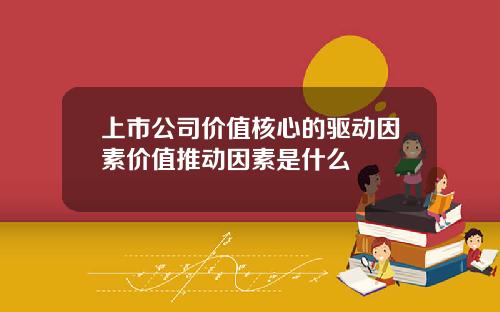上市公司价值核心的驱动因素价值推动因素是什么