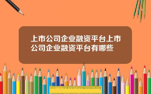 上市公司企业融资平台上市公司企业融资平台有哪些