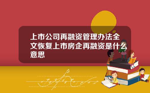 上市公司再融资管理办法全文恢复上市房企再融资是什么意思