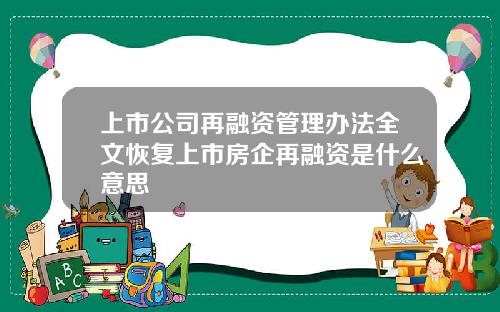 上市公司再融资管理办法全文恢复上市房企再融资是什么意思