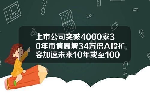 上市公司突破4000家30年市值暴增34万倍A股扩容加速未来10年或至10000家【推荐】
