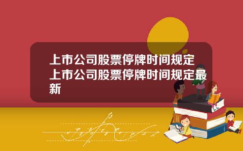 上市公司股票停牌时间规定上市公司股票停牌时间规定最新