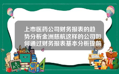 上市医药公司财务报表的趋势分析金洲慈航这样的公司如何通过财务报表基本分析提前预判