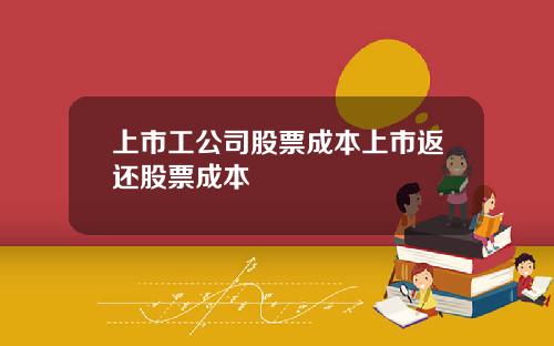 上市工公司股票成本上市返还股票成本