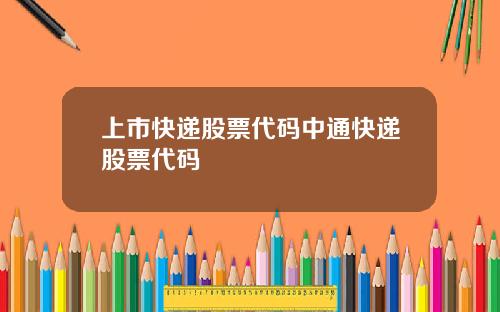 上市快递股票代码中通快递股票代码