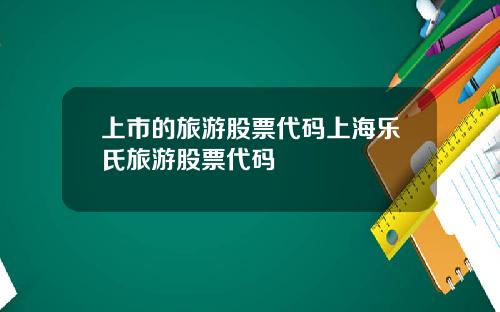 上市的旅游股票代码上海乐氏旅游股票代码