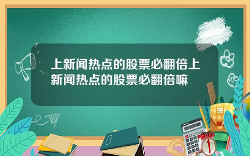 上新闻热点的股票必翻倍上新闻热点的股票必翻倍嘛