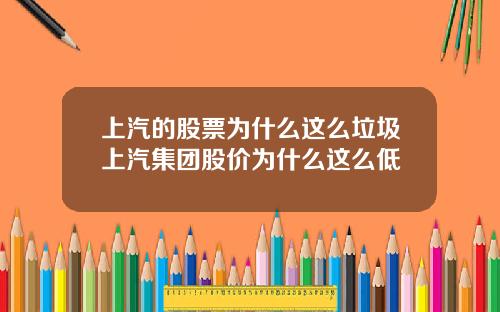 上汽的股票为什么这么垃圾上汽集团股价为什么这么低