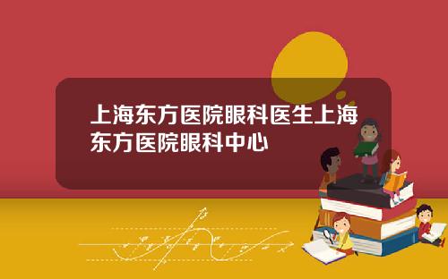 上海东方医院眼科医生上海东方医院眼科中心