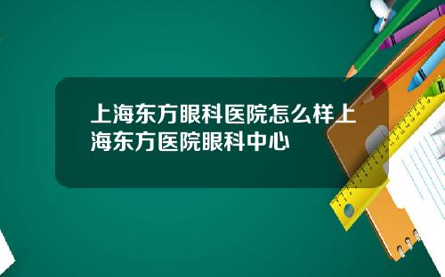 上海东方眼科医院怎么样上海东方医院眼科中心