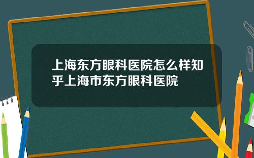 上海东方眼科医院怎么样知乎上海市东方眼科医院