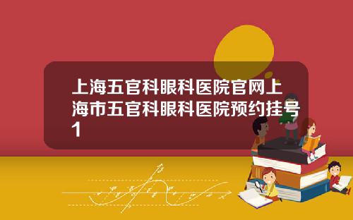 上海五官科眼科医院官网上海市五官科眼科医院预约挂号1