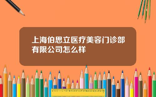 上海伯思立医疗美容门诊部有限公司怎么样