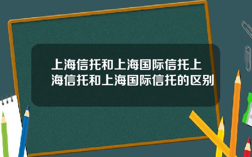 上海信托和上海国际信托上海信托和上海国际信托的区别