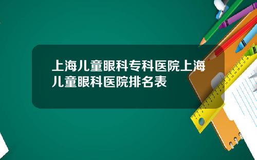 上海儿童眼科专科医院上海儿童眼科医院排名表