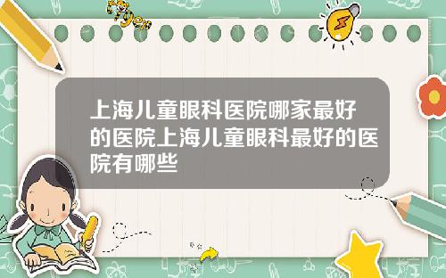 上海儿童眼科医院哪家最好的医院上海儿童眼科最好的医院有哪些