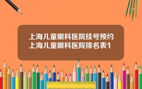 上海儿童眼科医院挂号预约上海儿童眼科医院排名表1