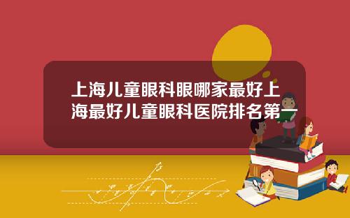 上海儿童眼科眼哪家最好上海最好儿童眼科医院排名第一