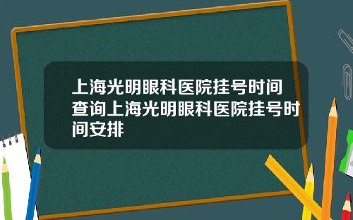 上海光明眼科医院挂号时间查询上海光明眼科医院挂号时间安排