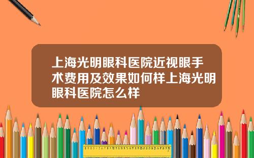 上海光明眼科医院近视眼手术费用及效果如何样上海光明眼科医院怎么样