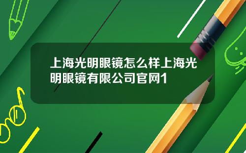 上海光明眼镜怎么样上海光明眼镜有限公司官网1