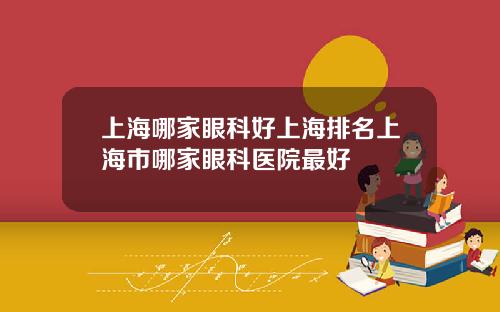 上海哪家眼科好上海排名上海市哪家眼科医院最好