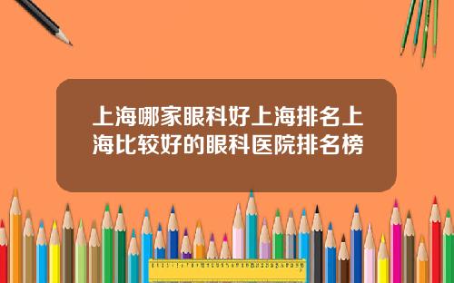 上海哪家眼科好上海排名上海比较好的眼科医院排名榜
