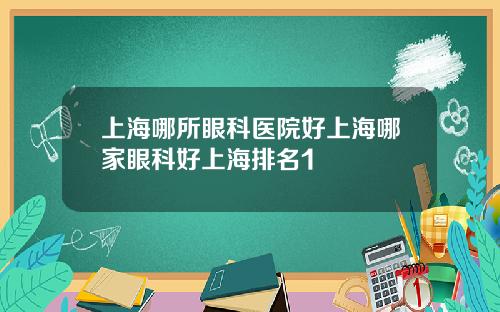 上海哪所眼科医院好上海哪家眼科好上海排名1