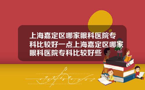 上海嘉定区哪家眼科医院专科比较好一点上海嘉定区哪家眼科医院专科比较好些