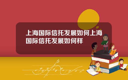 上海国际信托发展如何上海国际信托发展如何样