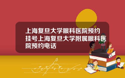 上海复旦大学眼科医院预约挂号上海复旦大学附属眼科医院预约电话