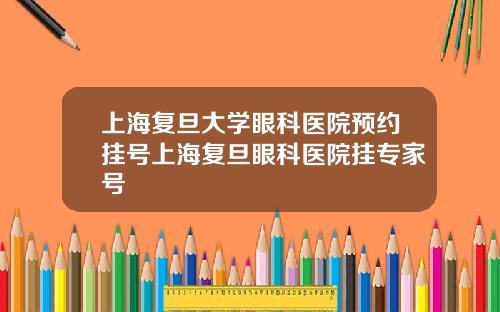 上海复旦大学眼科医院预约挂号上海复旦眼科医院挂专家号