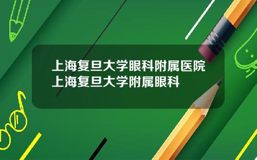 上海复旦大学眼科附属医院上海复旦大学附属眼科