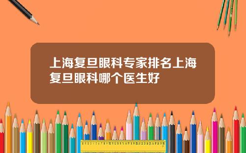 上海复旦眼科专家排名上海复旦眼科哪个医生好