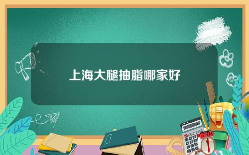 上海大腿抽脂哪家好