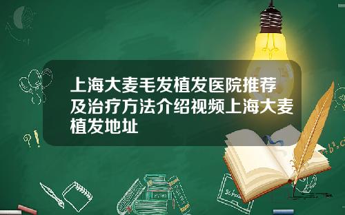 上海大麦毛发植发医院推荐及治疗方法介绍视频上海大麦植发地址