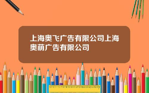 上海奥飞广告有限公司上海奥萌广告有限公司