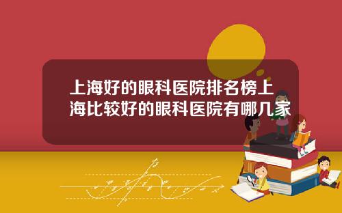 上海好的眼科医院排名榜上海比较好的眼科医院有哪几家