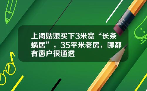 上海姑娘买下3米宽“长条蜗居”，35平米老房，哪都有窗户很通透