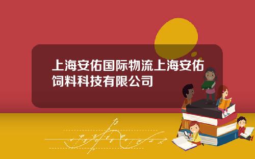 上海安佑国际物流上海安佑饲料科技有限公司