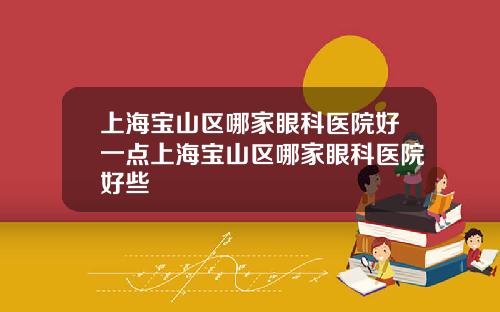 上海宝山区哪家眼科医院好一点上海宝山区哪家眼科医院好些